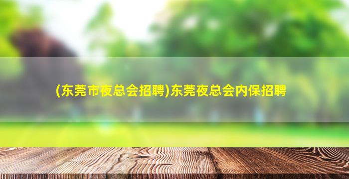 (东莞市夜总会招聘)东莞夜总会内保招聘